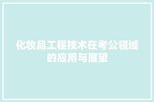 化妆品工程技术在考公领域的应用与展望