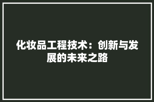 化妆品工程技术：创新与发展的未来之路 家居装修