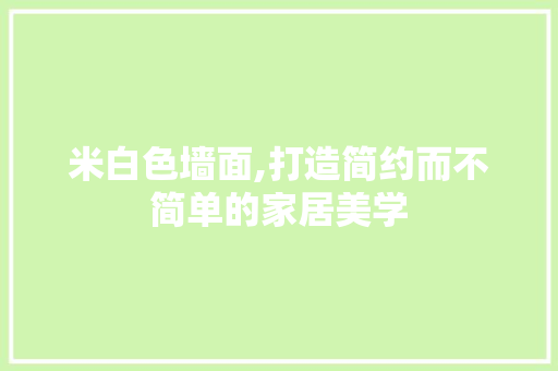 米白色墙面,打造简约而不简单的家居美学 木雕艺术