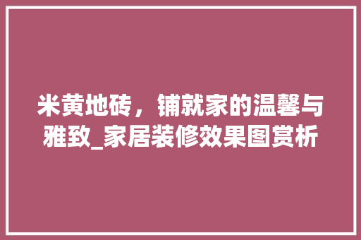 米黄地砖，铺就家的温馨与雅致_家居装修效果图赏析 家居装修