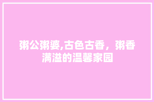 粥公粥婆,古色古香，粥香满溢的温馨家园