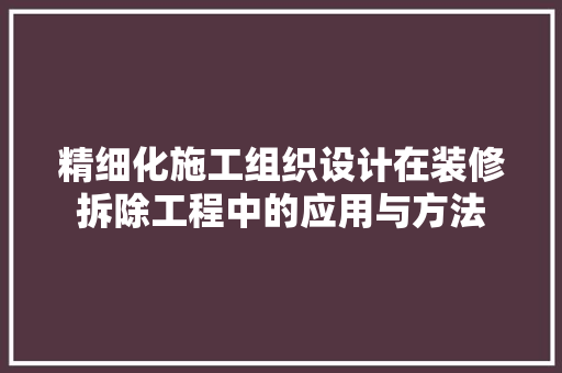 精细化施工组织设计在装修拆除工程中的应用与方法