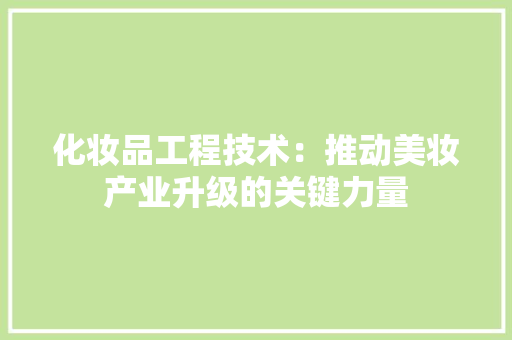 化妆品工程技术：推动美妆产业升级的关键力量 家居装修