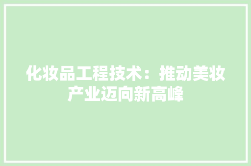 化妆品工程技术：推动美妆产业迈向新高峰 家居装修