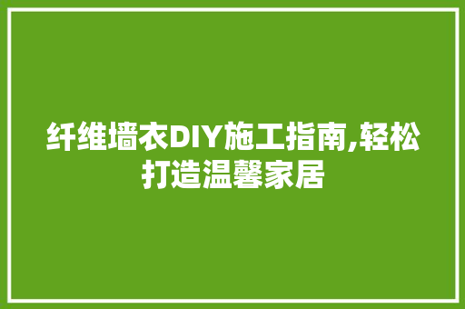 纤维墙衣DIY施工指南,轻松打造温馨家居