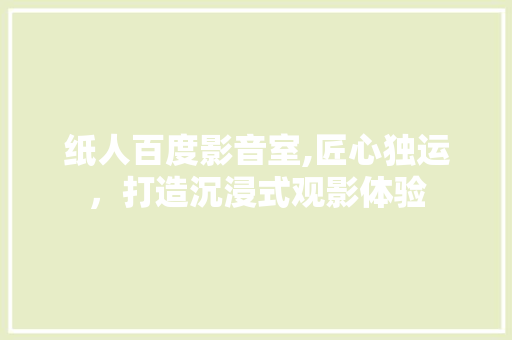 纸人百度影音室,匠心独运，打造沉浸式观影体验 中式风格装饰