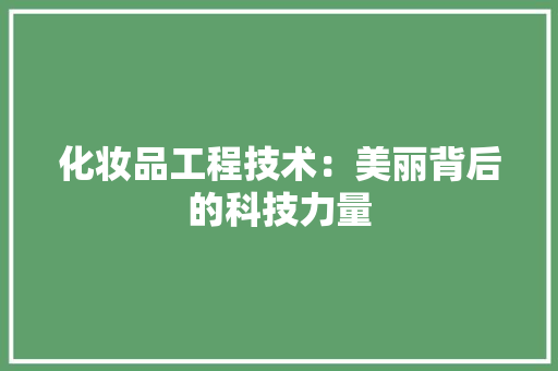 化妆品工程技术：美丽背后的科技力量
