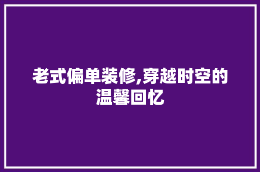 老式偏单装修,穿越时空的温馨回忆