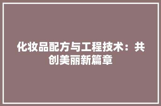 化妆品配方与工程技术：共创美丽新篇章 家居装修