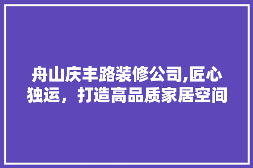 舟山庆丰路装修公司,匠心独运，打造高品质家居空间 卧室装修