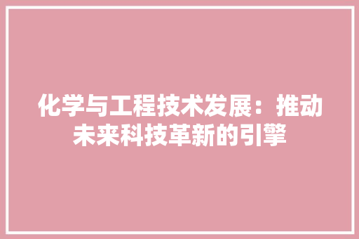 化学与工程技术发展：推动未来科技革新的引擎 家居装修