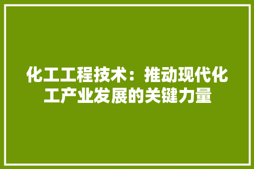 化工工程技术：推动现代化工产业发展的关键力量 家居装修
