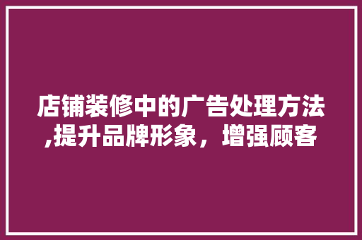 店铺装修中的广告处理方法,提升品牌形象，增强顾客粘性
