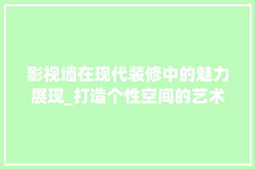 影视墙在现代装修中的魅力展现_打造个性空间的艺术追求