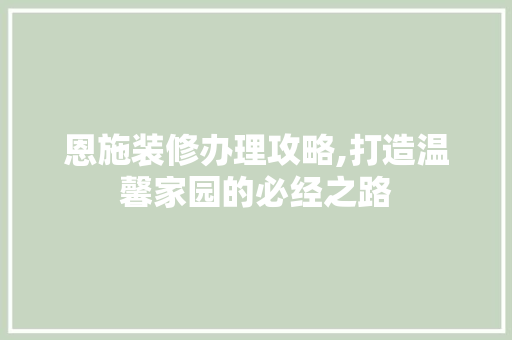 恩施装修办理攻略,打造温馨家园的必经之路 客厅装修