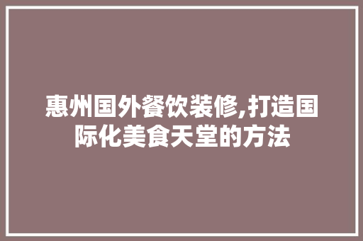 惠州国外餐饮装修,打造国际化美食天堂的方法 室内设计