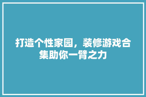 打造个性家园，装修游戏合集助你一臂之力 现代风格装饰