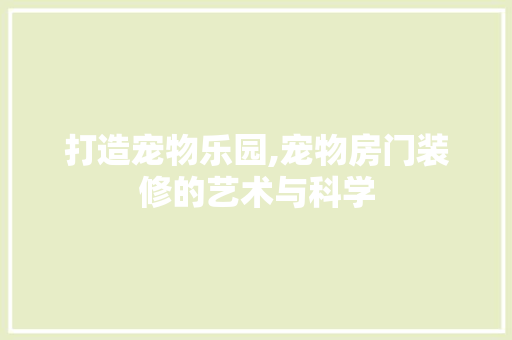 打造宠物乐园,宠物房门装修的艺术与科学