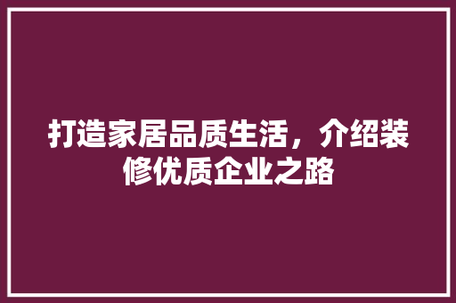 打造家居品质生活，介绍装修优质企业之路 地板材料