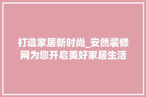 打造家居新时尚_安然装修网为您开启美好家居生活 中式风格装饰
