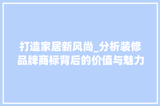 打造家居新风尚_分析装修品牌商标背后的价值与魅力 客厅装修