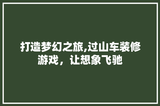 打造梦幻之旅,过山车装修游戏，让想象飞驰 卧室装修