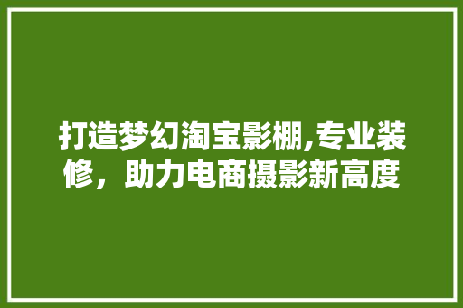 打造梦幻淘宝影棚,专业装修，助力电商摄影新高度 室内设计