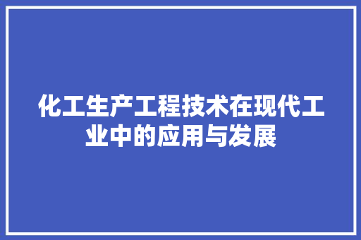 化工生产工程技术在现代工业中的应用与发展