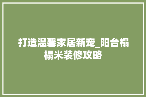 打造温馨家居新宠_阳台榻榻米装修攻略