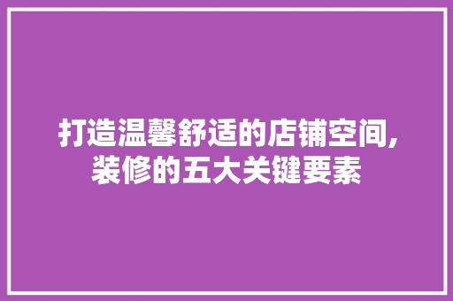 打造温馨舒适的店铺空间,装修的五大关键要素 软装设计
