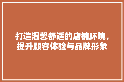 打造温馨舒适的店铺环境，提升顾客体验与品牌形象 客厅装修