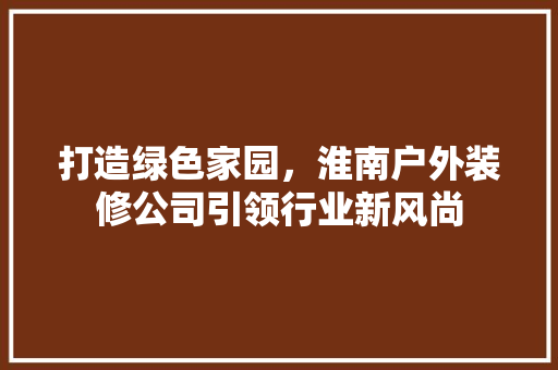 打造绿色家园，淮南户外装修公司引领行业新风尚