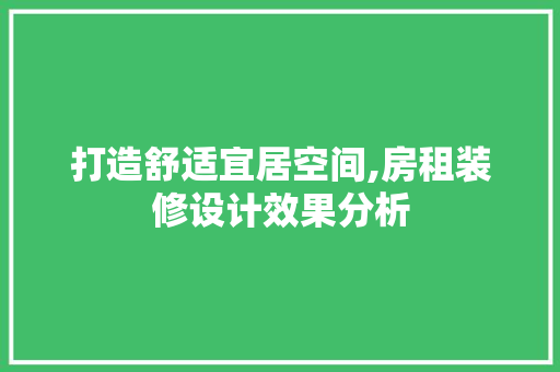 打造舒适宜居空间,房租装修设计效果分析