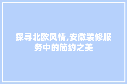 探寻北欧风情,安徽装修服务中的简约之美