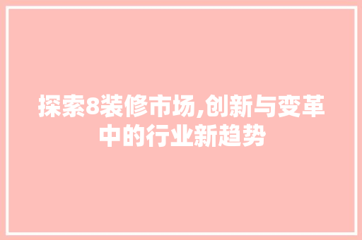 探索8装修市场,创新与变革中的行业新趋势 中式风格装饰