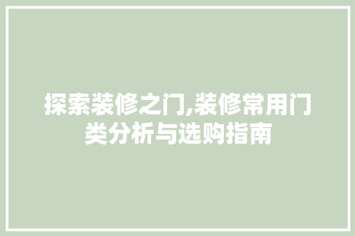 探索装修之门,装修常用门类分析与选购指南