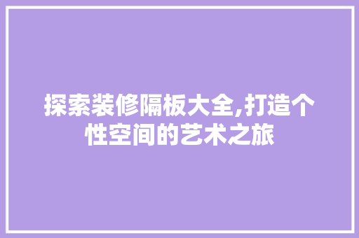 探索装修隔板大全,打造个性空间的艺术之旅