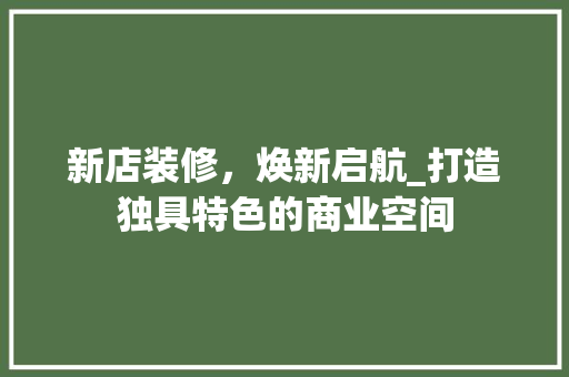 新店装修，焕新启航_打造独具特色的商业空间