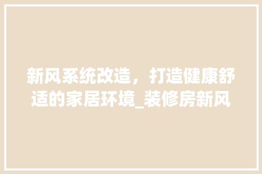 新风系统改造，打造健康舒适的家居环境_装修房新风改造指南