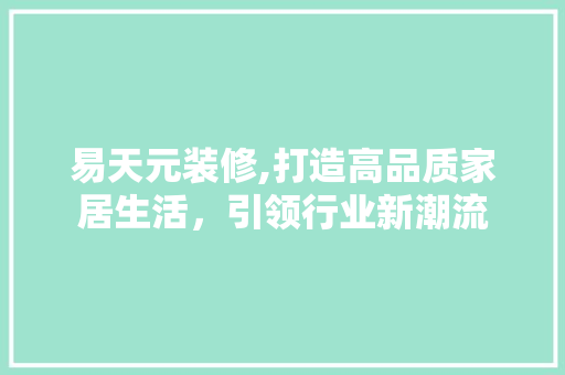 易天元装修,打造高品质家居生活，引领行业新潮流