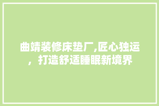 曲靖装修床垫厂,匠心独运，打造舒适睡眠新境界