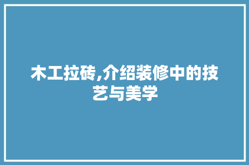 木工拉砖,介绍装修中的技艺与美学