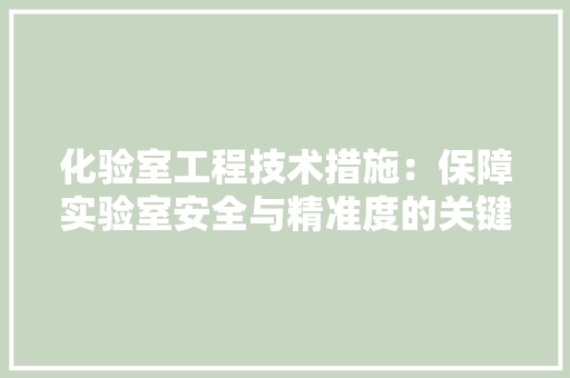 化验室工程技术措施：保障实验室安全与精准度的关键 家居装修