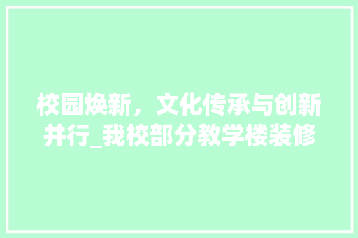 校园焕新，文化传承与创新并行_我校部分教学楼装修工程侧记