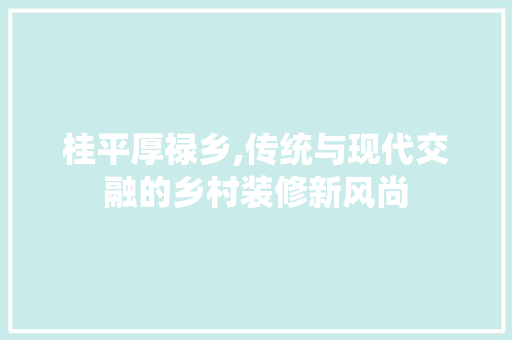 桂平厚禄乡,传统与现代交融的乡村装修新风尚 客厅装修
