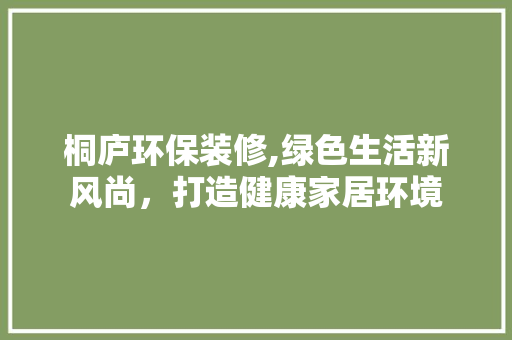 桐庐环保装修,绿色生活新风尚，打造健康家居环境