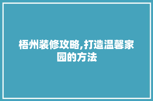梧州装修攻略,打造温馨家园的方法
