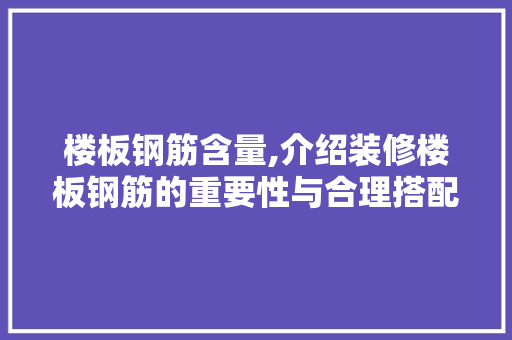 楼板钢筋含量,介绍装修楼板钢筋的重要性与合理搭配