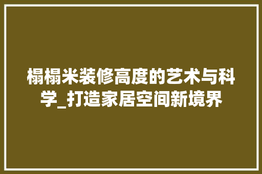 榻榻米装修高度的艺术与科学_打造家居空间新境界 木雕艺术