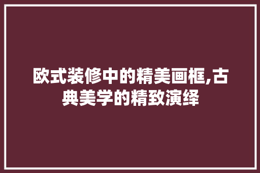 欧式装修中的精美画框,古典美学的精致演绎 中式风格装饰